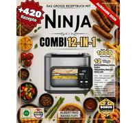 DAS GROSSE REZEPTBUCH MIT NINJA COMBI 12-IN-1 Mehr als 420 einfache und abwechslungsreiche Rezepte für alle Funktionen sowie Gourmet-Frühstücke, ... Brot und vegetarische Rezepte
