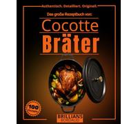 Das große Rezeptbuch von Cocotte Bräter : Über 100 einfache, authentische und detaillierte Rezepte mit Dünsten, Schmoren, Braten und Kochtechniken für ... (Authentisch. Detailliert. Originell.)