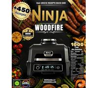 Das große Rezepte Buch der Ninja Woodfire Über 450 authentische Räucher- und Grillrezepte für Anfänger und Experten - Fleisch, Geflügel, Fisch, ... Sie alle Kochmethoden in einer Maschine.