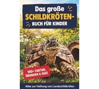 Das große Schildkröten-Buch für Kinder: Über 100 geprüfte Fakten und alles zur Haltung von Landschildkröten: Gehege, Futter, Winterschlaf und Gesundheit. Mit Ausmalseiten, Übungen und großem Quiz