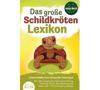 DAS GROSSE SCHILDKRÖTENLEXIKON - Landschildkröten halten für Einsteiger: Alles über artgerechte Haltung, Ernährung, Züchtung, Pflege, Überwinterung und vieles mehr - Der praxisnahe Leitfaden