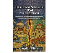 Das Große Schisma 1054 für Jugendliche: Die Geschichte von Spaltung, Konflikt und Glauben, die die Geschichte für immer veränderte