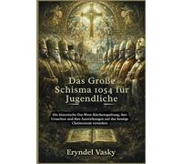 Das Große Schisma 1054 für Jugendliche: Die historische Ost-West-Kirchenspaltung, ihre Ursachen und ihre Auswirkungen auf das heutige Christentum verstehen