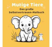 Das große Selbstvertrauen-Malbuch Mutiger Tiere für Kinder 5 - 8 Jahre: 15 Lieblingstiere, 45 Ausmalbilder & 60 stärkende Mutsprüche - mit lustigen Tierfakten für Kinder