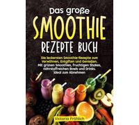 Das große Smoothie Rezepte Buch: Die leckersten Smoothie-Rezepte zum Verwöhnen, Entgiften und Genießen. Mit grünen Smoothies, fruchtigen Shakes, nährstoffreichen Bowls und Drinks. Ideal zum Abnehmen