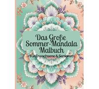 Das Große Sommer-Mandala Malbuch - Für Erwachsene & Senioren: 72 Ausmalmotive Zur Entspannung & Achtsamkeit Für Erwachsene & Senioren
