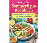Das große Sommerfigur - Kochbuch: 133 alltagstaugliche Rezepte für berufstätige Frauen - von Frühstück bis Abendessen