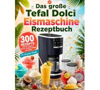 Das große Tefal Dolci Eismaschine Rezeptbuch: 300 cremige Rezepte für die Tefal Dolci Eismaschine: Eiscreme, Gelato, Sorbets, Frozen Yogurt, Milchshakes und gefrorene Desserts einfach selber machen