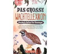 DAS GROSSE WACHTELLEXIKON - Wachteln halten für Einsteiger: Alles über die artgerechte Wachtelhaltung im eigenen Garten, Kauf, Futter, Pflege, Wachtelzucht & Wachteleier I Das praxisnahe Wachtel Buch