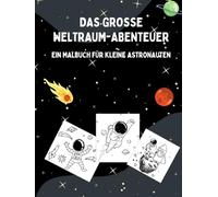 DAS GROSSE WELTRAUM-ABENTEUER: EIN MALBUCH FÜR KLEINE ASTRONAUTEN