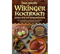 Das große Wikinger Kochbuch: Essen wie die Nordmänner - Historische nordische Küche für Einsteiger: Einfache Rezepte mit Fisch, Fleisch, Kohl, ... Lax, Fårikål, Rugbrød, Lefse und Kanelbullar