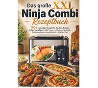 Das große XXL Ninja Combi Rezeptbuch 140+ vielseitige Rezepte für Kochen, Backen, Grillen, Dampfgaren & Air Fryen: mit Bedienungs-Guide, Reinigungstipps und praktischem 4-Wochen-Plan