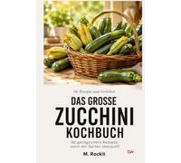 Das große Zucchini Kochbuch: 66 gelingsichere Rezepte, wenn der Garten überquillt (66 Rezepte zum Verlieben)