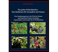 Das grüne Schatzkästchen: Das Herbarium für Gesundheit und Genuss: Eine Entdeckungsreise in die Welt der Kräuter und Superfood-Früchte: Geschichte, Eigenschaften und Rezepte für Ihr Wohlbefinden