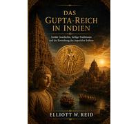 DAS GUPTA-REICH IN INDIEN: Antike Geschichte, heilige Traditionen und die Entstehung des imperialen Indiens