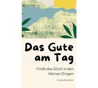 Das Gute am Tag: Finde das Glück in den kleinen Dingen
