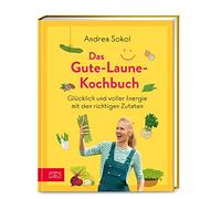 Das Gute-Laune-Kochbuch: Glücklich und voller Energie mit den richtigen Zutaten