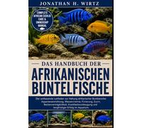 DAS HANDBUCH DER AFRIKANISCHEN BUNTELFISCHE: Der umfassende Leitfaden zur Haltung afrikanischer Buntbarsche: Aquarieneinrichtung, Wasserchemie, ... und langfristiger Erfolg im Aquarium.