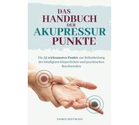Das Handbuch der Akupressur-Punkte: Die 55 wirksamsten Punkte zur Anwendung bei den häufigsten körperlichen und psychischen Beschwerden