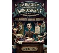 Das Handbuch der angewandten Sinnlosigkeit: 123 amtliche Wege, den Verstand formgerecht abzugeben