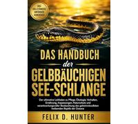 DAS HANDBUCH DER GELBBÄUCHIGEN SEE-SCHLANGE: Der ultimative Leitfaden zu Pflege, Ökologie, Verhalten, Ernährung, Anpassungen, Naturschutz und ... treibenden Reptils der Ozeane