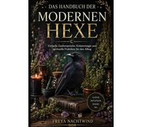 DAS HANDBUCH DER MODERNEN HEXE: Einfache Zaubersprüche, Kräutermagie und spirituelle Praktiken für den Alltag