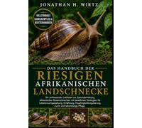 DAS HANDBUCH DER RIESIGEN AFRIKANISCHEN LANDSCHNECKE: Ein umfassender Leitfaden zur Gesunderhaltung afrikanischer Riesenschnecken mit bewährten ... Zucht und lebenslange Pflege