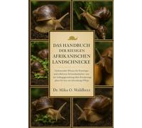 DAS HANDBUCH DER RIESIGEN AFRIKANISCHEN LANDSCHNECKE: Umfassendes Wissen für Einsteiger und erfahrene Schneckenhalter: von der Gehegegestaltung über Ernährungspläne bis hin zur lebenslangen Pflege.
