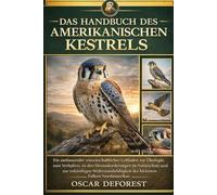 DAS HANDBUCH DES AMERIKANISCHEN KESTRELS: Ein umfassender wissenschaftlicher Leitfaden zur Ökologie, zum Verhalten, zu den Herausforderungen im ... des kleinsten Falken Nordamerikas