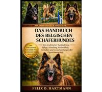 DAS HANDBUCH DES BELGISCHEN SCHÄFERHUNDES: Ein praktischer Leitfaden zu Pflege, Schulung, Gesundheit, Verhalten und verantwortungsvoller Eigentümerschaft