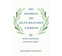 Das Handbuch des glücklichen Lebens: 53 kurze Lektionen, um gut zu leben