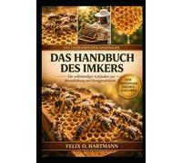DAS HANDBUCH DES IMKERS: Ein vollständiger Leitfaden zur Bienenhaltung und Honigproduktion