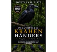 DAS HANDBUCH DES KRÄHENHÄNDERS: Der vollständige Leitfaden zum Verständnis der Intelligenz, Kommunikation, Problemlösung, des Sozialverhaltens, des ... von Krähen in freier Wildb