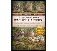 DAS HANDBUCH DES WACHTELHALTERS: Ein vollständiger Leitfaden für angemessenes Wohnen, Ernährung, Ausbildung, Gesundheit und lebenslange Pflege