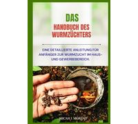 DAS HANDBUCH DES WURMZÜCHTERS: Eine detaillierte Anleitung für Anfänger zur Wurmzucht im Haus- und Gewerbebereich.