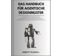 DAS HANDBUCH FÜR AGENTISCHE DESIGNMUSTER: Aufbau skalierbarer Multi-Agenten-Systeme mit autonomem Reasoning, Tool-Nutzung und fortschrittlichen Fehlerkorrektur-Frameworks für produktive KI-Systeme