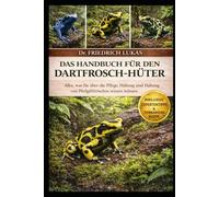 DAS HANDBUCH FÜR DEN DARTFROSCH-HÜTER: Alles, was Sie über die Pflege, Haltung und Haltung von Pfeilgiftfröschen wissen müssen