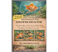 DAS HANDBUCH FÜR GOLDFISCHHALTER: Ein vollständiger Leitfaden für die richtige Haltung, Filterung und Fütterung: Schritt-für-Schritt-Anleitung für Anfänger und erfahrene Aquarianer