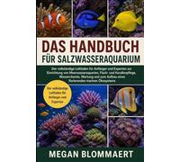 DAS HANDBUCH FÜR SALZWASSERAQUARIUM: Der vollständige Leitfaden für Anfänger und Experten zur Einrichtung von Meerwasseraquarien, Fisch- und ... Aufbau eines florierenden marinen Ökosystems