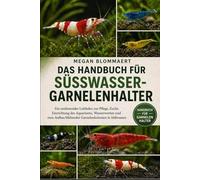 DAS HANDBUCH FÜR SÜSSWASSERGARNELENHALTER: Ein umfassender Leitfaden zur Pflege, Zucht, Einrichtung des Aquariums, Wasserwerten und zum Aufbau blühender Garnelenkolonien in Süßwasser.