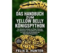 DAS HANDBUCH ZUM YELLOW BELLY KÖNIGSPYTHON: Der ultimative Leitfaden zur Pflege, Fütterung, zum Lebensraum, zur Gesundheit, zum Verhalten, zur Zucht und zum Verständnis des Yellow Belly Königspythons