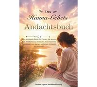 Das Hanna-Gebets Andachtsbuch: Eine spirituelle Reise für Frauen, die lernen, Gott im Warten zu vertrauen, ihren Schmerz loszulassen und Seinen perfekten Zeitpunkt zu umarmen