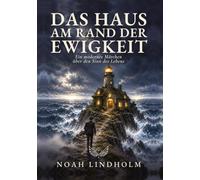 Das Haus am Rand der Ewigkeit: Wie du die 10 Illusionen des Lebens durchschaust und endlich heimkommst. - ein modernes Märchen über den Sinn des Lebens