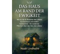 Das Haus am Rand der Ewigkeit: Wie du die 10 Illusionen des Lebens durchschaust und endlich heimkommst. - ein modernes Märchen über den Sinn des Lebens