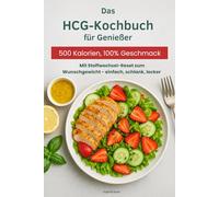 Das HCG Kochbuch für Genießer: 500 Kalorien, 100% Geschmack - Mit Stoffwechsel-Reset zum Wunschgewicht - einfach, schlank, lecker