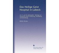 Das Heilige Geist Hospital in Lübeck: im 17. und 18. Jahrhundert : Beiträge zur Geschichte seiner Verfassung, Verwaltung und Einrichtung