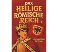 Das Heilige Römische Reich: Spannende Geschichte über Kaiser, Ritter und das Leben im Mittelalter kindgerecht erklärt für junge Entdeckerinnen und Entdecker (Geschichtsbuch für Kinder)