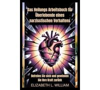 Das Heilungs Arbeitsbuch für Überlebende eines narzisstischen Verhaltens: Befreien Sie sich und gewinnen Sie Ihre Kraft zurück