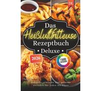 Das Heißluftfritteuse Rezeptbuch Deluxe: Schnelle, einfache und gesunde Gerichte - für alle Air Fryer Modelle geeignet