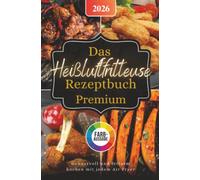Das Heißluftfritteuse Rezeptbuch Premium: Genussvoll & fettarm kochen - für alle Air Fryer Modelle geeignet